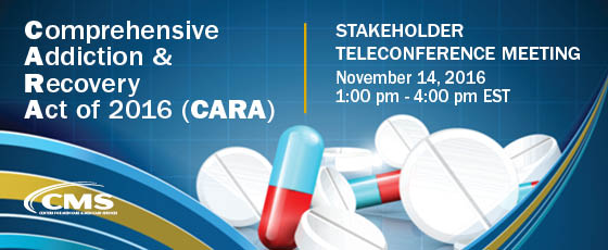 CMS Comprehensive Addiction & Recovery Act of 2016 (CARA) Stakeholder Teleconference Meeting