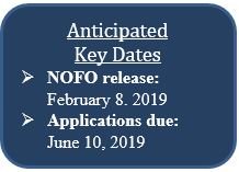 Anticipated Key Dates NOFO release: February 8. 2019 Applications due: June 10, 2019